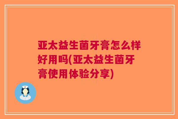 亚太益生菌牙膏怎么样好用吗(亚太益生菌牙膏使用体验分享)