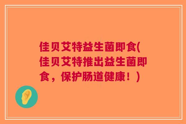 佳贝艾特益生菌即食(佳贝艾特推出益生菌即食，保护肠道健康！)