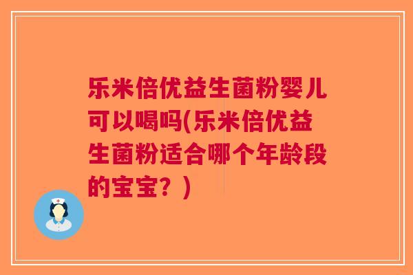 乐米倍优益生菌粉婴儿可以喝吗(乐米倍优益生菌粉适合哪个年龄段的宝宝？)