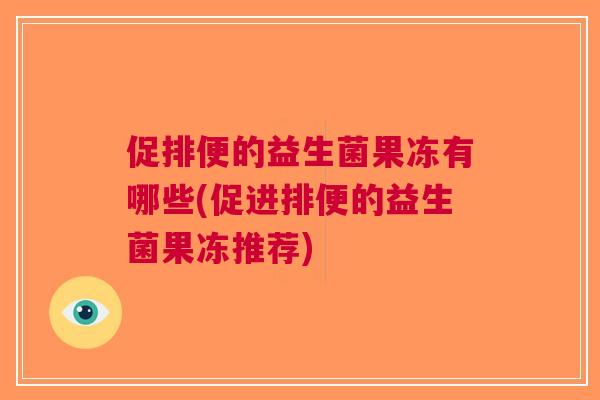促排便的益生菌果冻有哪些(促进排便的益生菌果冻推荐)