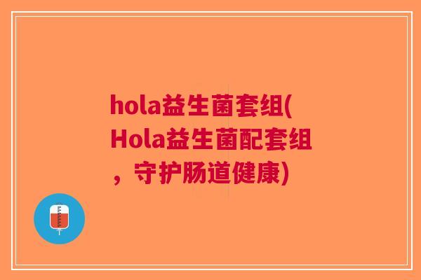hola益生菌套组(Hola益生菌配套组,守护肠道健康) hola益生菌套组(Hola益生菌配套组,守护肠道健康)