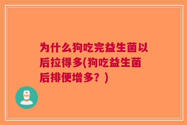 为什么狗吃完益生菌以后拉得多(狗吃益生菌后排便增多?) 为什么狗吃完益生菌以后拉得多(狗吃益生菌后排便增多?)