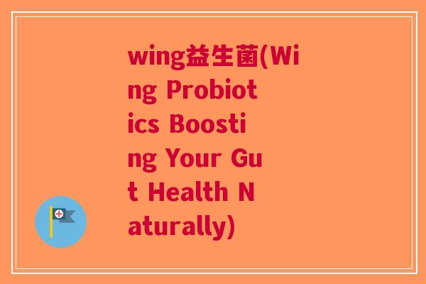 wing益生菌(Wing Probiotics Boosting Your Gut Health Naturally)
