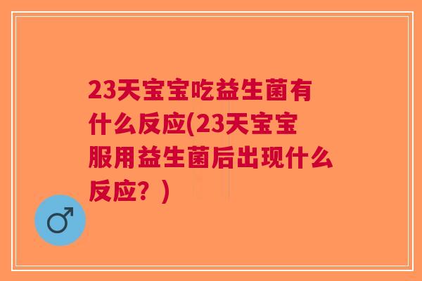 23天宝宝吃益生菌有什么反应(23天宝宝服用益生菌后出现什么反应？)