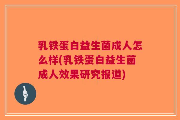 乳铁蛋白益生菌成人怎么样(乳铁蛋白益生菌成人效果研究报道) 乳铁蛋白益生菌成人怎么样(乳铁蛋白益生菌成人效果研究报道)