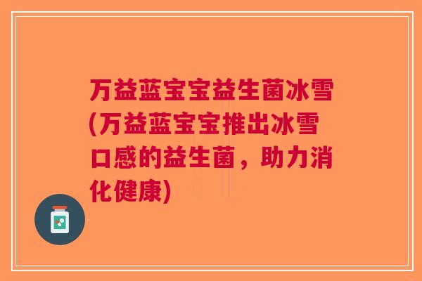 万益蓝宝宝益生菌冰雪(万益蓝宝宝推出冰雪口感的益生菌,助力消化健康)