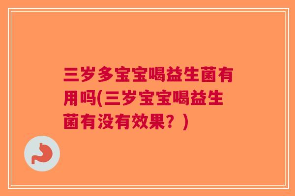 三岁多宝宝喝益生菌有用吗(三岁宝宝喝益生菌有没有效果?)