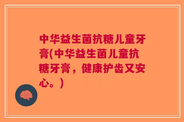 中华益生菌抗糖儿童牙膏(中华益生菌儿童抗糖牙膏，健康护齿又安心。)