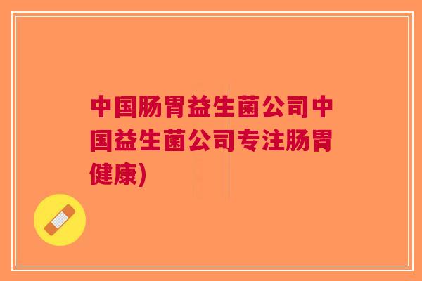 中国肠胃益生菌公司中国益生菌公司专注肠胃健康)