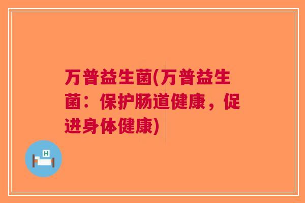 万普益生菌(万普益生菌：保护肠道健康，促进身体健康)