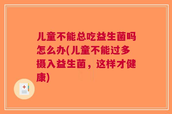 儿童不能总吃益生菌吗怎么办(儿童不能过多摄入益生菌，这样才健康)