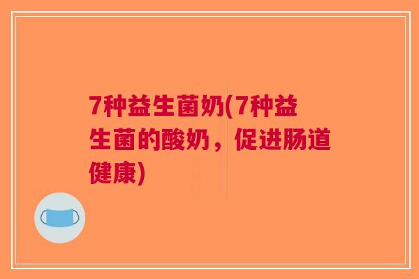 7种益生菌奶(7种益生菌的酸奶,促进肠道健康)