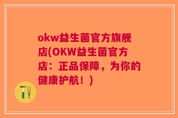 okw益生菌官方旗舰店(OKW益生菌官方店:正品保障,为你的健康护航!) okw益生菌官方旗舰店(OKW益生菌官方店:正品保障,为你的健康护航!)