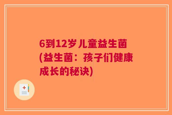 6到12岁儿童益生菌(益生菌:孩子们健康成长的秘诀)