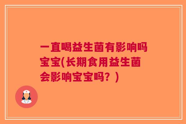 一直喝益生菌有影响吗宝宝(长期食用益生菌会影响宝宝吗?) 一直喝益生菌有影响吗宝宝(长期食用益生菌会影响宝宝吗?)