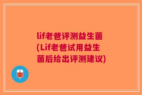 lif老爸评测益生菌(Lif老爸试用益生菌后给出评测建议) lif老爸评测益生菌(Lif老爸试用益生菌后给出评测建议)