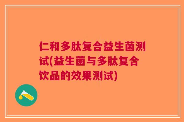 仁和多肽复合益生菌测试(益生菌与多肽复合饮品的效果测试)