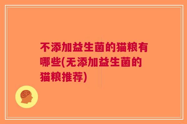 不添加益生菌的猫粮有哪些(无添加益生菌的猫粮推荐)