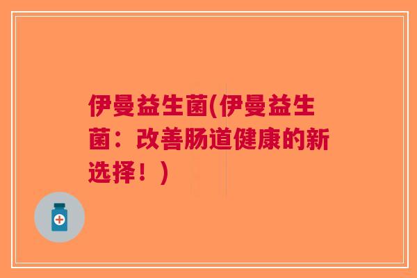 伊曼益生菌(伊曼益生菌：改善肠道健康的新选择！)