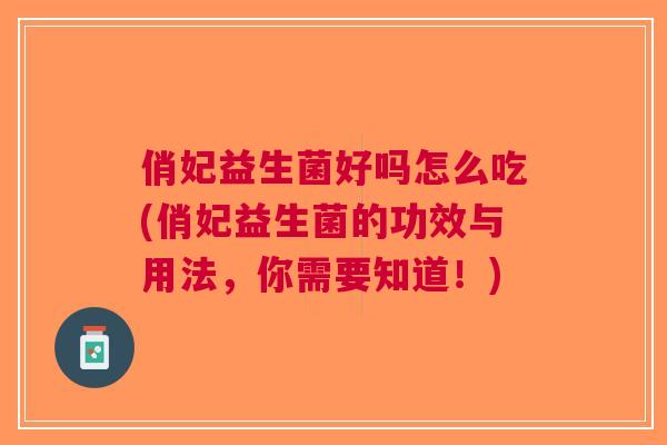 俏妃益生菌好吗怎么吃(俏妃益生菌的功效与用法，你需要知道！)