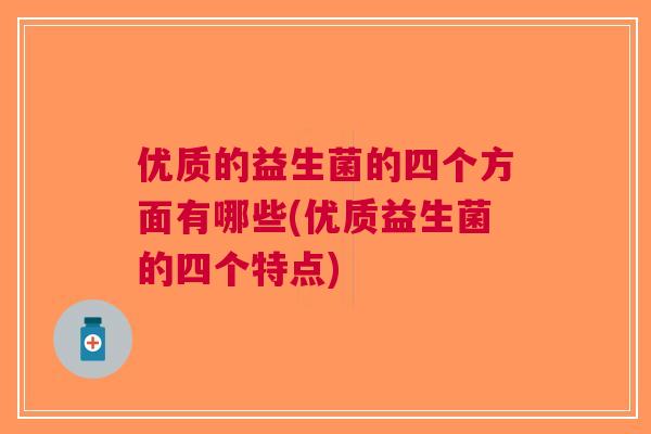 优质的益生菌的四个方面有哪些(优质益生菌的四个特点)
