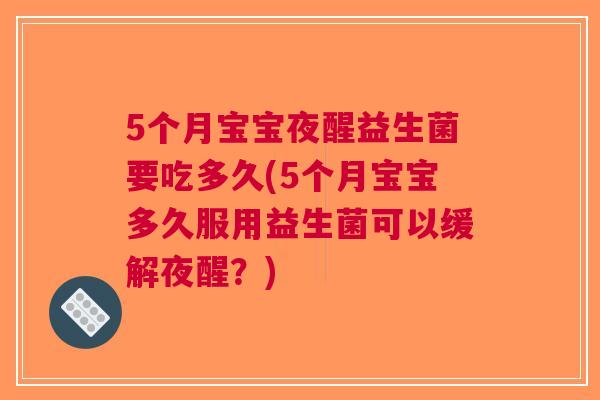 5个月宝宝夜醒益生菌要吃多久(5个月宝宝多久服用益生菌可以缓解夜醒?)
