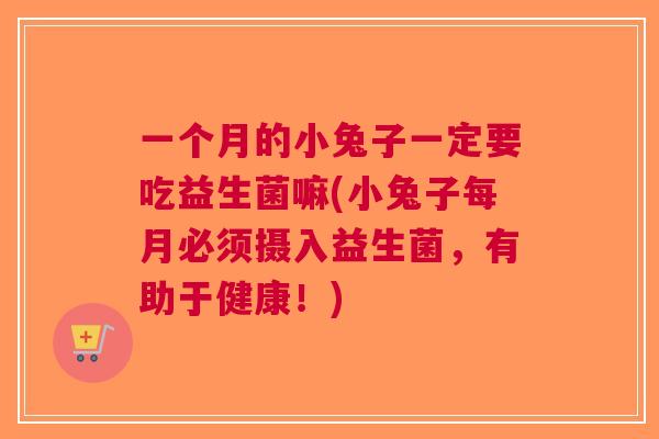 一个月的小兔子一定要吃益生菌嘛(小兔子每月必须摄入益生菌,有助于健康!) 一个月的小兔子一定要吃益生菌嘛(小兔子每月必须摄入益生菌,有助于健康!)