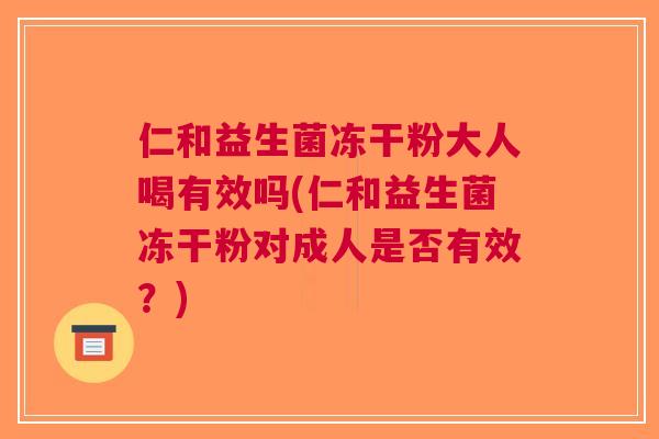 仁和益生菌冻干粉大人喝有效吗(仁和益生菌冻干粉对成人是否有效？)