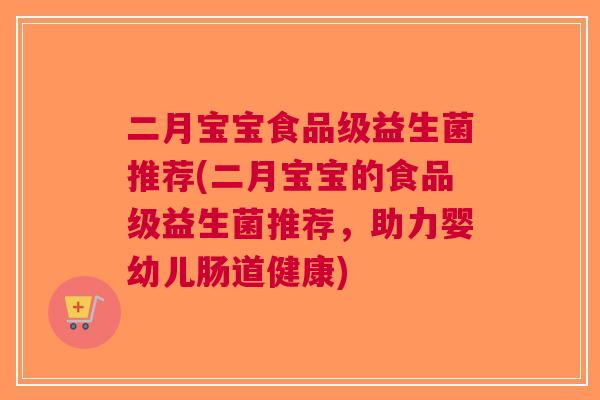 二月宝宝食品级益生菌推荐(二月宝宝的食品级益生菌推荐,助力婴幼儿肠道健康)