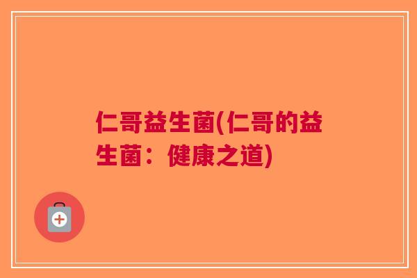 仁哥益生菌(仁哥的益生菌:健康之道) 仁哥益生菌(仁哥的益生菌:健康之道)