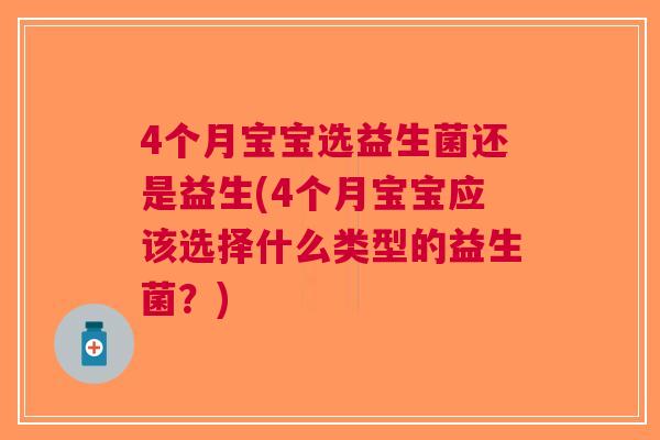4个月宝宝选益生菌还是益生(4个月宝宝应该选择什么类型的益生菌?) 4个月宝宝选益生菌还是益生(4个月宝宝应该选择什么类型的益生菌?)
