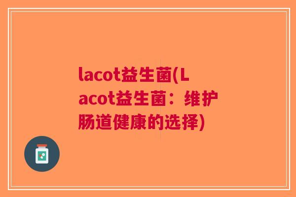 lacot益生菌(Lacot益生菌:维护肠道健康的选择)