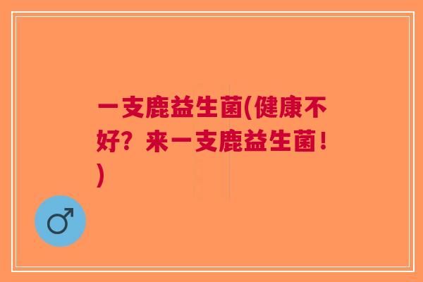 一支鹿益生菌(健康不好?来一支鹿益生菌!)