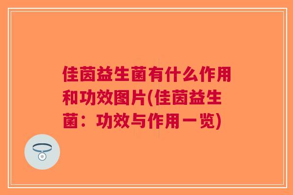 佳茵益生菌有什么作用和功效图片(佳茵益生菌:功效与作用一览) 佳茵益生菌有什么作用和功效图片(佳茵益生菌:功效与作用一览)