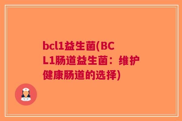 bcl1益生菌(BCL1肠道益生菌:维护健康肠道的选择) bcl1益生菌(BCL1肠道益生菌:维护健康肠道的选择)