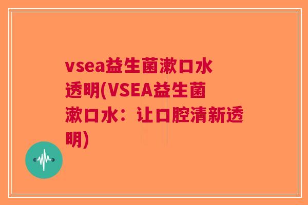vsea益生菌漱口水透明(VSEA益生菌漱口水:让口腔清新透明) vsea益生菌漱口水透明(VSEA益生菌漱口水:让口腔清新透明)