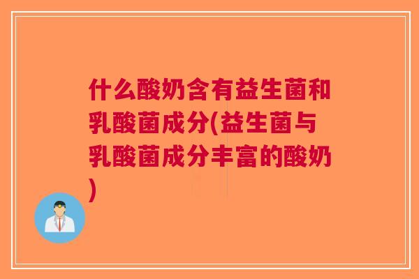 什么酸奶含有益生菌和乳酸菌成分(益生菌与乳酸菌成分丰富的酸奶)