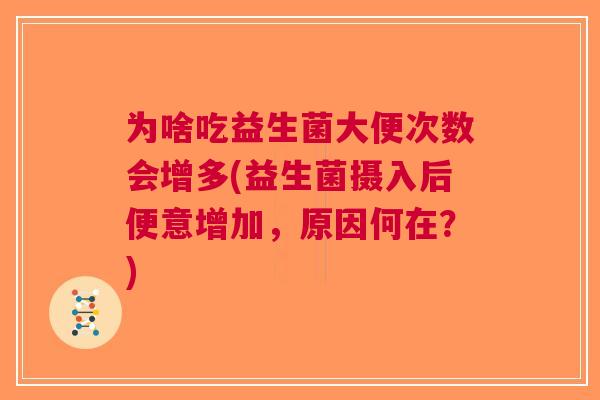 为啥吃益生菌大便次数会增多(益生菌摄入后便意增加，原因何在？)