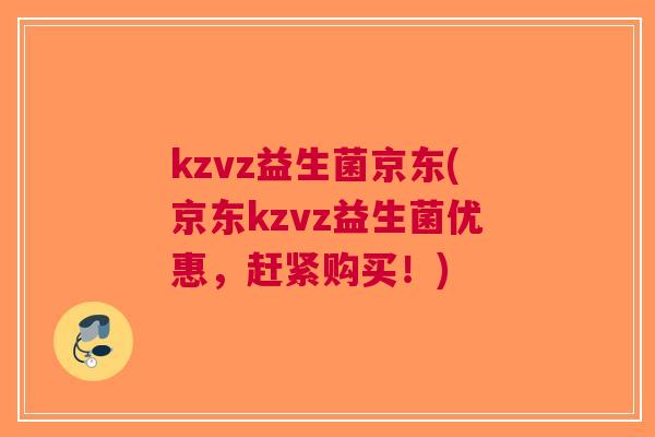 kzvz益生菌京东(京东kzvz益生菌优惠,赶紧购买!) kzvz益生菌京东(京东kzvz益生菌优惠,赶紧购买!)
