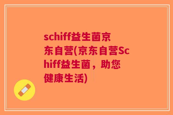 schiff益生菌京东自营(京东自营Schiff益生菌,助您健康生活) schiff益生菌京东自营(京东自营Schiff益生菌,助您健康生活)