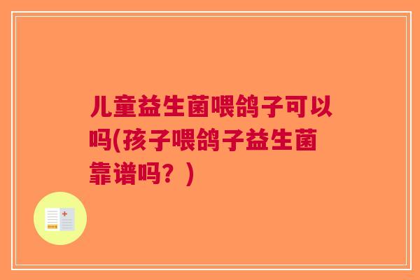 儿童益生菌喂鸽子可以吗(孩子喂鸽子益生菌靠谱吗?)
