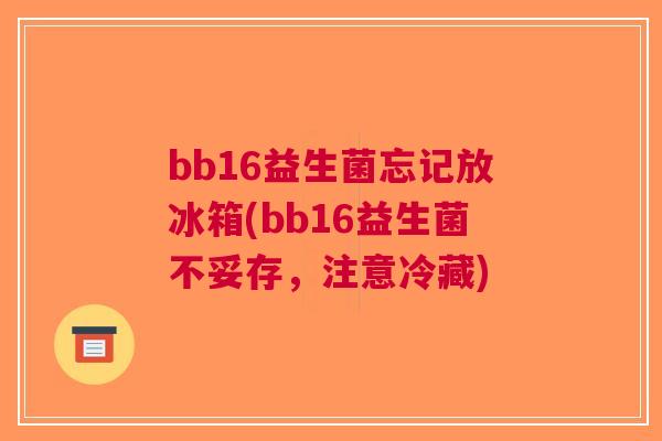 bb16益生菌忘记放冰箱(bb16益生菌不妥存，注意冷藏)