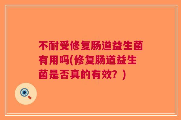 不耐受修复肠道益生菌有用吗(修复肠道益生菌是否真的有效?) 不耐受修复肠道益生菌有用吗(修复肠道益生菌是否真的有效?)