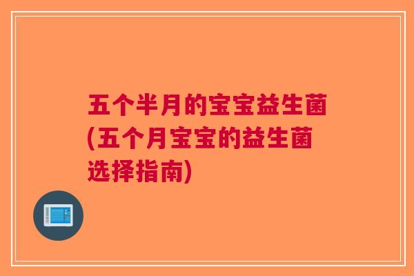 五个半月的宝宝益生菌(五个月宝宝的益生菌选择指南) 五个半月的宝宝益生菌(五个月宝宝的益生菌选择指南)