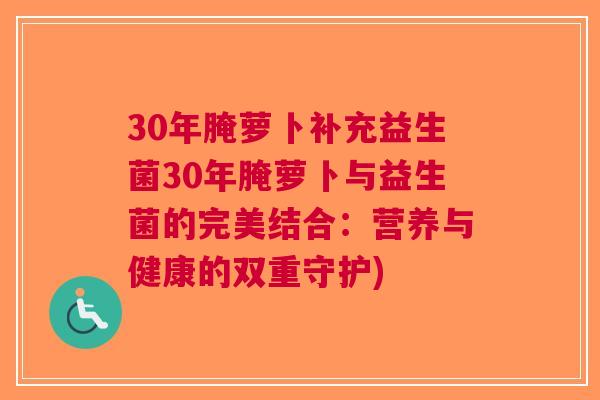 30年腌萝卜补充益生菌30年腌萝卜与益生菌的完美结合:营养与健康的双重守护)