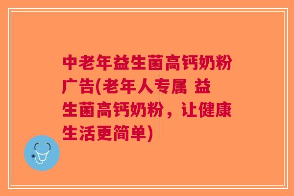 中老年益生菌高钙奶粉广告(老年人专属 益生菌高钙奶粉,让健康生活更简单) 中老年益生菌高钙奶粉广告(老年人专属 益生菌高钙奶粉,让健康生活更简单)