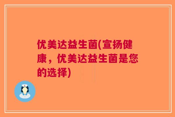 优美达益生菌(宣扬健康,优美达益生菌是您的选择) 优美达益生菌(宣扬健康,优美达益生菌是您的选择)
