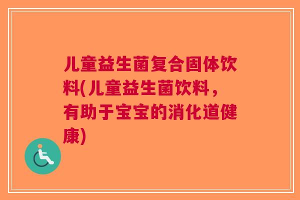 儿童益生菌复合固体饮料(儿童益生菌饮料,有助于宝宝的消化道健康)
