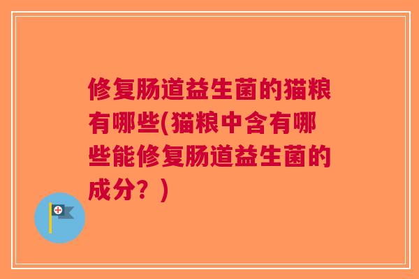 修复肠道益生菌的猫粮有哪些(猫粮中含有哪些能修复肠道益生菌的成分?)