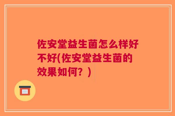 佐安堂益生菌怎么样好不好(佐安堂益生菌的效果如何？)